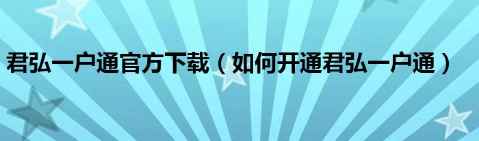 君弘一戶通官方下載（如何開通君弘一戶通）