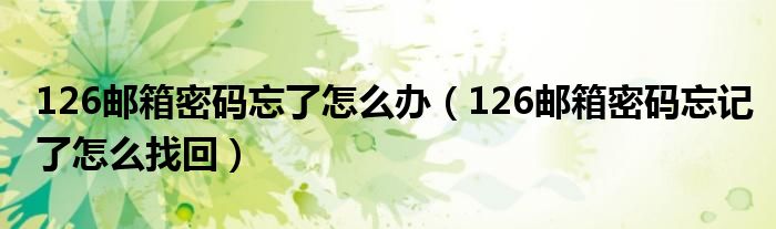 126郵箱密碼忘了怎么辦（126郵箱密碼忘記了怎么找回）