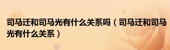 司馬遷和司馬光有什么關(guān)系嗎（司馬遷和司馬光有什么關(guān)系）