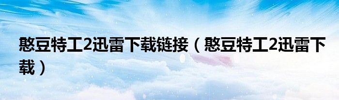 憨豆特工2迅雷下載鏈接（憨豆特工2迅雷下載）