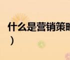 什么是營(yíng)銷策略中的一部分（什么是營(yíng)銷策略）