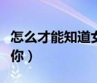 怎么才能知道女生暗戀你（怎么知道女生暗戀你）