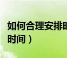 如何合理安排時(shí)間和管理時(shí)間（如何合理安排時(shí)間）