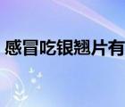 感冒吃銀翹片有用嗎（感冒吃銀翹片的效果）