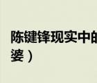 陳鍵鋒現(xiàn)實中的老婆照片（陳鍵鋒現(xiàn)實中的老婆）