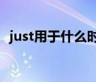 just用于什么時態(tài)（just now用什么時態(tài)）