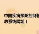 中國疾病預(yù)防控制信息系統(tǒng)登錄網(wǎng)址（中國疾病預(yù)防控制信息系統(tǒng)網(wǎng)址）