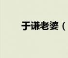 于謙老婆（說一說于謙老婆的簡介）