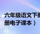 六年級(jí)語(yǔ)文下冊(cè)電子課本新版（六年級(jí)語(yǔ)文下冊(cè)電子課本）