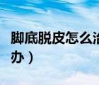 腳底脫皮怎么治療最快最有效（腳底脫皮怎么辦）