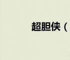 超膽俠（說(shuō)一說(shuō)超膽俠的簡(jiǎn)介）
