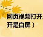 網(wǎng)頁視頻打開后為白屏（網(wǎng)絡(luò)視頻看不了 打開是白屏）