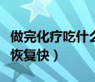 做完化療吃什么恢復(fù)快最好（化療期間吃什么恢復(fù)快）