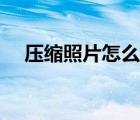 壓縮照片怎么壓縮（圖片過大怎么壓縮）