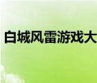 白城風雷游戲大廳下載（風雷游戲大廳下載）
