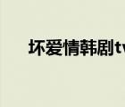 壞愛情韓劇tv網(wǎng)（韓劇熱播網(wǎng) 壞愛情）