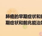 肺癌的早期癥狀和前兆能治好嗎?與心情有關(guān)嗎（肺癌的早期癥狀和前兆能治好）