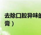 去除口腔異味的牙膏推薦（去除口腔異味的牙膏）