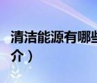 清潔能源有哪些（說一說清潔能源有哪些的簡介）
