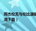 周杰倫無與倫比演唱會迅雷下載（周杰倫無與倫比演唱會超清下載）