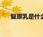 復(fù)原乳是什么意思啊（復(fù)原乳是什么）