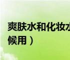 爽膚水和化妝水的區(qū)別和用法（化妝水什么時候用）