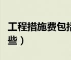 工程措施費(fèi)包括哪些種類（工程措施費(fèi)包括哪些）