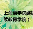 上海商學(xué)院繼續(xù)教育學(xué)院自考（上海商學(xué)院繼續(xù)教育學(xué)院）