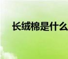 長(zhǎng)絨棉是什么面料（長(zhǎng)絨棉是什么面料）