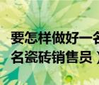要怎樣做好一名瓷磚銷(xiāo)售員呢（要怎樣做好一名瓷磚銷(xiāo)售員）