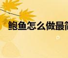 鮑魚(yú)怎么做最簡(jiǎn)便最好吃呢（鮑魚(yú)111tv）