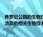 侏羅紀(jì)公園的生物技術(shù)在醫(yī)學(xué)上的應(yīng)用有哪些（侏羅紀(jì)公園涉及的相關(guān)生物技術(shù)）