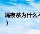 隔夜茶為什么不能喝了（隔夜茶為什么不能喝）