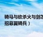 騎馬與砍殺火與劍怎么招募正規(guī)軍（騎馬與砍殺火與劍怎么招募翼騎兵）