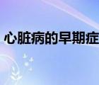 心臟病的早期癥狀睡覺（心臟病的早期癥狀）