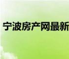 寧波房產(chǎn)網(wǎng)最新樓盤（寧波江北房產(chǎn)新樓盤）