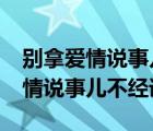 別拿愛情說事兒不經(jīng)語txt百度網(wǎng)盤（別拿愛情說事兒不經(jīng)語）