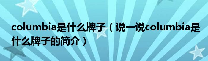 columbia是什么牌子（說一說columbia是什么牌子的簡介）