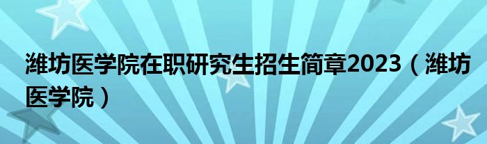 濰坊醫(yī)學(xué)院在職研究生招生簡(jiǎn)章2023（濰坊醫(yī)學(xué)院）