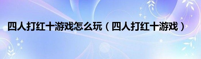 四人打紅十游戲怎么玩（四人打紅十游戲）