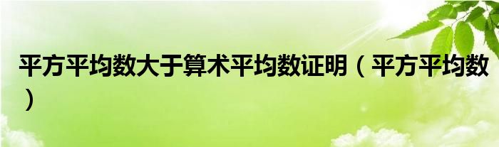 平方平均數(shù)大于算術(shù)平均數(shù)證明（平方平均數(shù)）