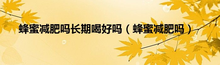蜂蜜減肥嗎長期喝好嗎（蜂蜜減肥嗎）