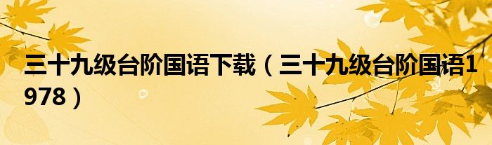 三十九級(jí)臺(tái)階國(guó)語(yǔ)下載（三十九級(jí)臺(tái)階國(guó)語(yǔ)1978）