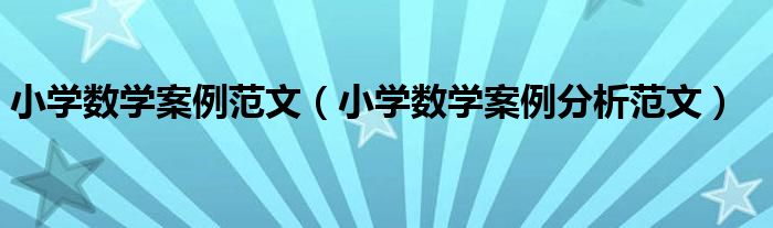 小學(xué)數(shù)學(xué)案例范文（小學(xué)數(shù)學(xué)案例分析范文）