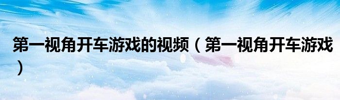 第一視角開車游戲的視頻（第一視角開車游戲）