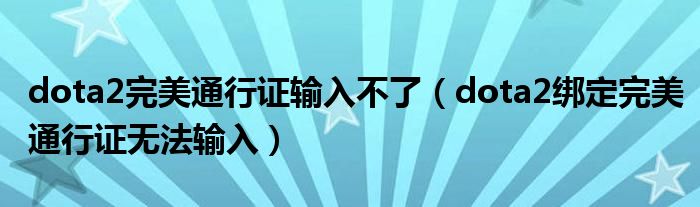 dota2完美通行證輸入不了（dota2綁定完美通行證無法輸入）