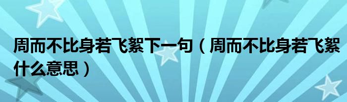 周而不比身若飛絮下一句（周而不比身若飛絮什么意思）
