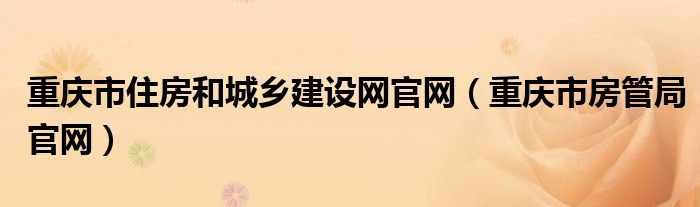 重慶市住房和城鄉(xiāng)建設網官網（重慶市房管局官網）
