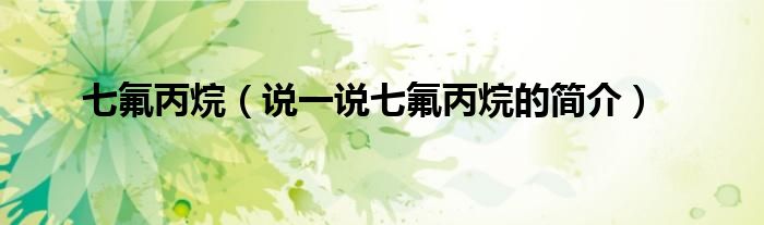 七氟丙烷（說(shuō)一說(shuō)七氟丙烷的簡(jiǎn)介）
