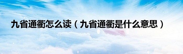九省通衢怎么讀（九省通衢是什么意思）